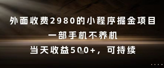 外面收费2980的小程序掘金项目，一部手机不养机，当天收益5张+，可持续【揭秘】-高东资源网