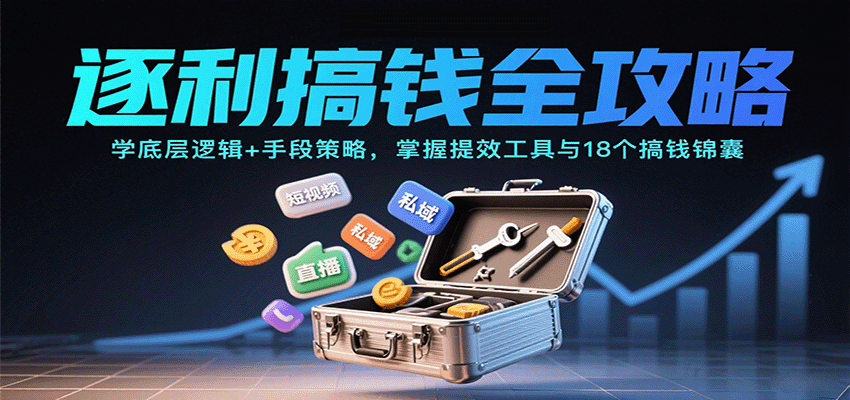 逐利搞钱全攻略：学底层逻辑+手段策略，掌握提效工具与18个搞钱锦囊(更新11月)-高东资源网