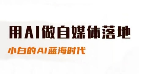 用AI做自媒体落地，适合新手快速入门与进阶，小白的AI蓝海时代-高东资源网