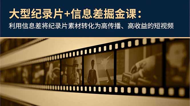 大型纪录片+信息差掘金课:利用信息差将纪录片素材转化为高传播、高收益的短视频-高东资源网