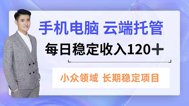 手机、电脑云端托管，每日稳定收入120+，小众领域长期稳定-高东资源网