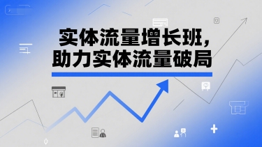 实体流量增长班，助力实体流量破局-高东资源网