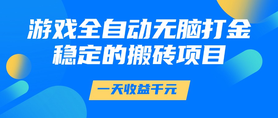 游戏全自动无脑打金，一天收益1000+，稳定的搬砖项目-高东资源网