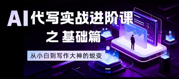 AI代写实战进阶课之基础篇,从小白到写作大神的蜕变【揭秘】-高东资源网