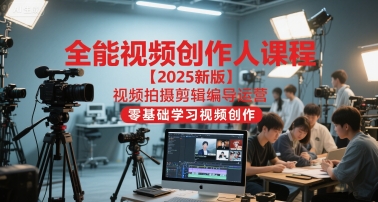 全能视频创作人课程【2025新版】视频拍摄剪辑编导运营，零基础学习视频创作-高东资源网