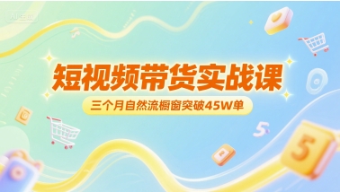 短视频带货实战课，三个月自然流橱窗突破45W单-高东资源网