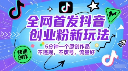 全网首发抖音创业粉新玩法，5分钟一个原创作品，不违规，不废号，流量好-高东资源网