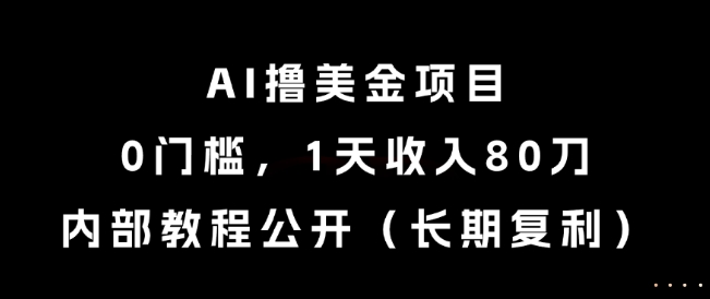 AI撸美金项目，0门槛，1天收入80刀，内部教程公开（长期复利）【揭秘】-高东资源网