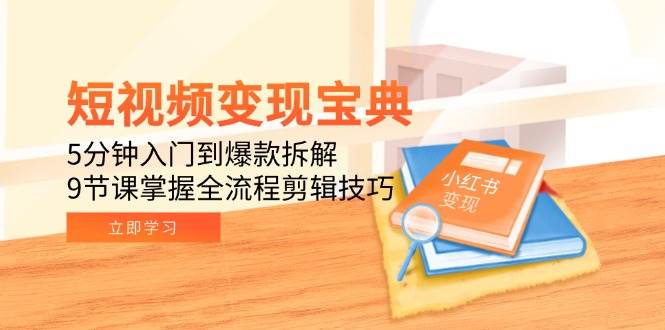 （15055期）短视频变现宝典：5分钟入门到爆款拆解，9节课掌握全流程剪辑技巧-高东资源网