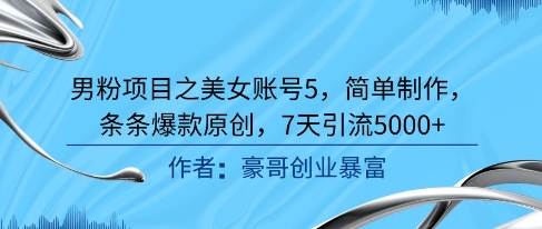 男粉项目之美女账号5，简单制作，条条爆款原创，7天引流5000+-高东资源网