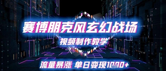 赛博朋克风玄幻战场视频制作教学，流量暴涨单日变现1k+-高东资源网