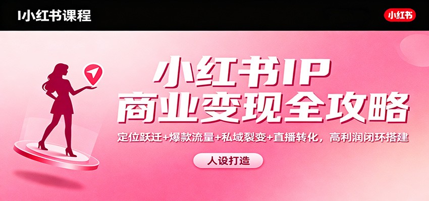 小红书IP商业变现全攻略:定位跃迁+爆款流量+私域裂变+直播转化,高利润闭环搭建-高东资源网