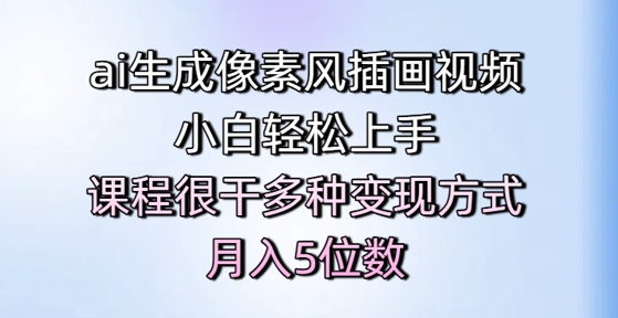 ai生成像素风插画视频，小白轻松上手，课程很干多种变现方式，月入5位数-高东资源网