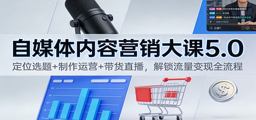 自媒体内容营销大课5.0：定位选题+制作运营+带货直播，解锁流量变现全流程-高东资源网