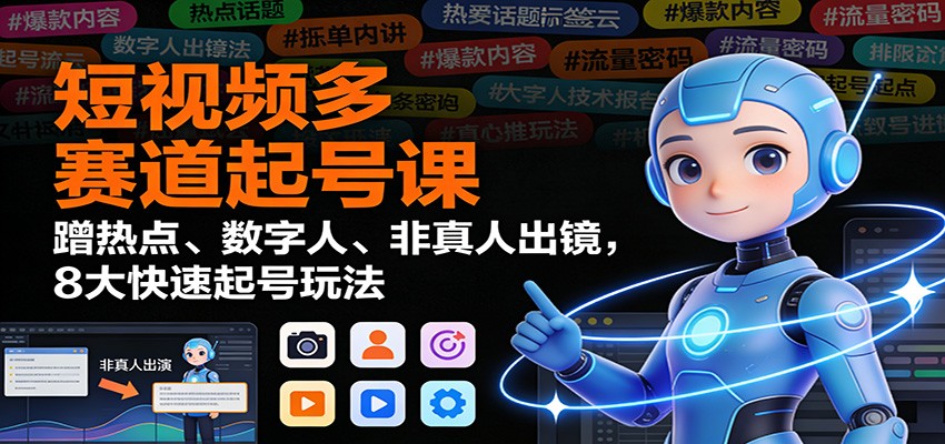 短视频多赛道起号课:蹭热点、数字人、非真人出镜,8大快速起号玩法-高东资源网