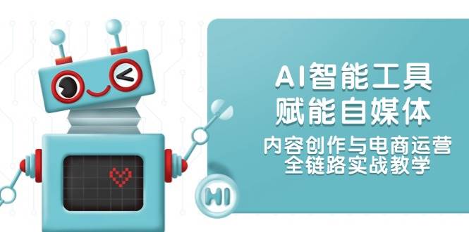 （14949期）AI智能工具赋能自媒体，内容创作与电商运营，全链路实战教学-高东资源网