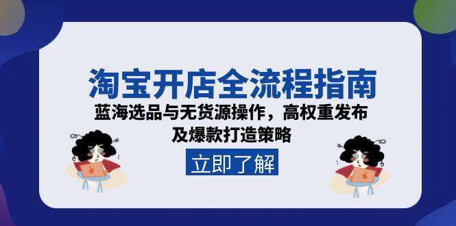 （15134期）淘宝开店全流程指南，蓝海选品与无货源操作，高权重发布及爆款打造策略-高东资源网