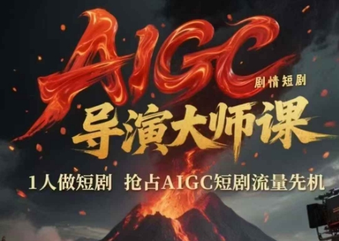 AIGC剧情短剧导演大师课，1人做短剧，抢占AIGC短剧流量先机-高东资源网
