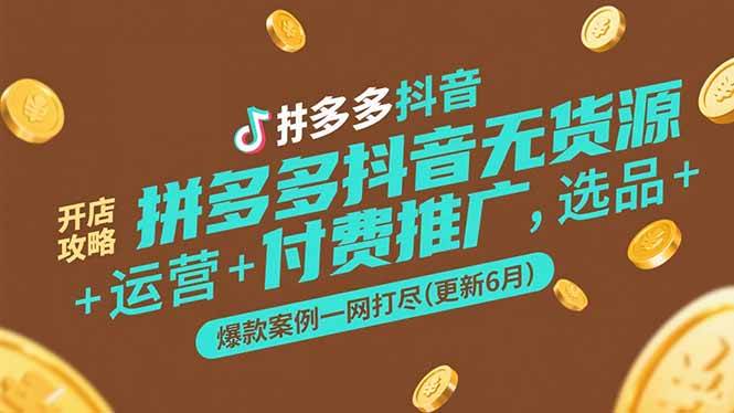 （15169期）拼多多抖音无货源开店攻略，选品+运营+付费推广+爆款案例一网打尽(更新6月-高东资源网