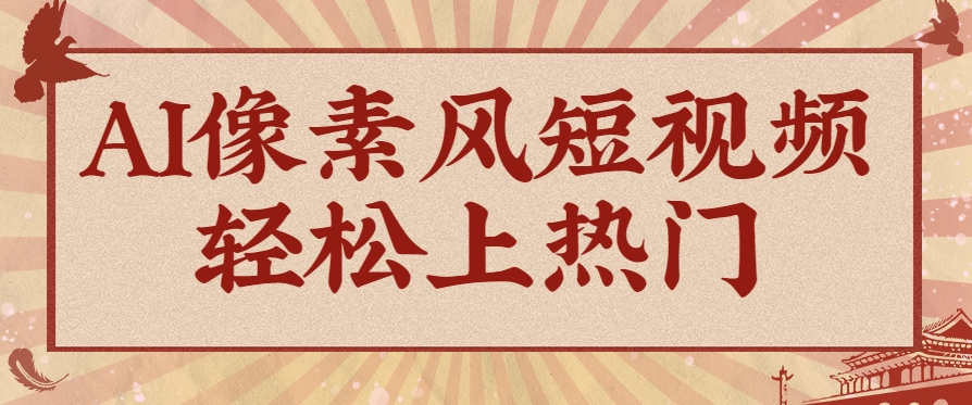 爆火1000万！AI像素风短视频制作方法，轻松上热门收割流量！完整保姆级教程！-高东资源网