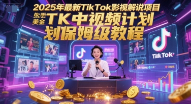 2025年最新TikTok影视解说项目，新手也能挣美金，TK中视频计划保姆级教程-高东资源网