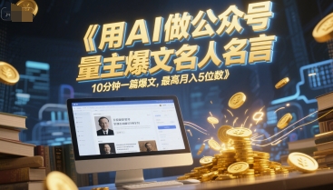 用AI做公众号流量主爆文名人名言，10分钟一篇爆文，最高月入5位数-高东资源网