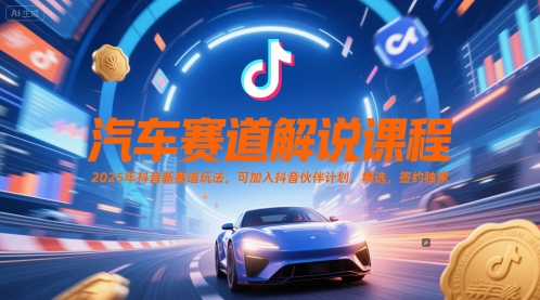 汽车赛道解说课程，2025年抖音新赛道玩法，可加入抖音伙伴计划，精选，签约独家-高东资源网