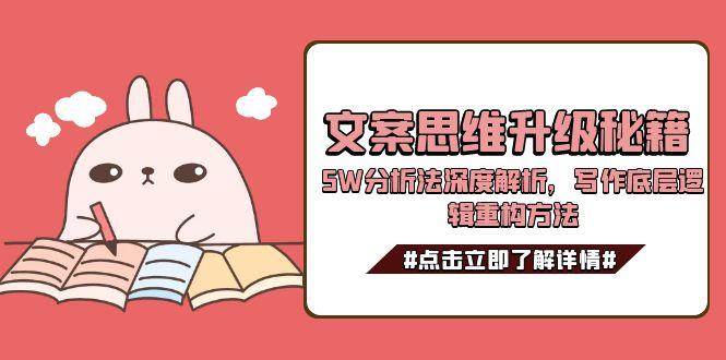 文案思维升级秘籍，5W分析法深度解析，写作底层逻辑重构方法-高东资源网