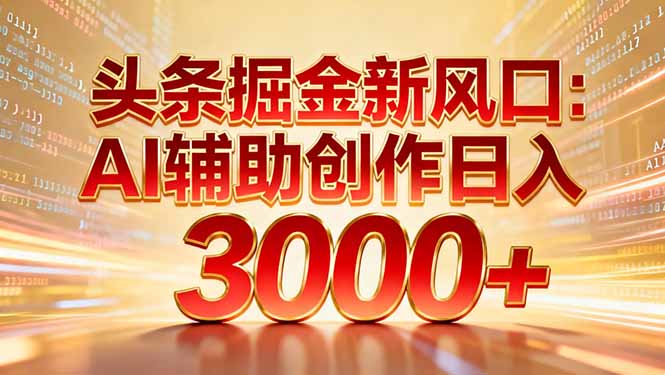 头条掘金新风口：AI辅助创作日入3000+，矩阵玩法当天启动隔天见效-高东资源网