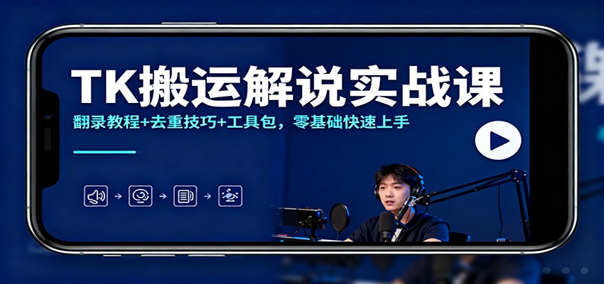 TK搬运解说实战课:翻录教程+去重技巧+工具包,零基础快速上手-高东资源网