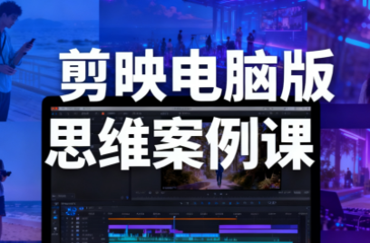 星创·剪映电脑版思维案例课(更新11月)-高东资源网