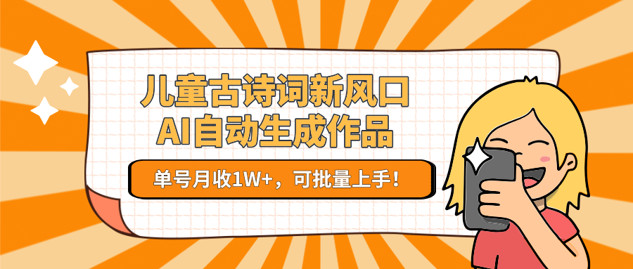 儿童古诗词新风口！AI自动生成作品，单号月收1W+，可批量上手！-高东资源网