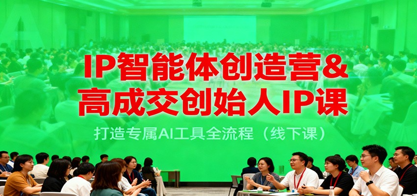 IP智能体创造营&高成交创始人IP课，打造专属AI工具全流程(线下课)-高东资源网