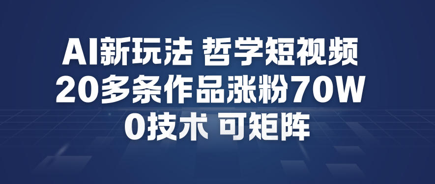 AI新玩法哲学短视频制作教学，20多条作品涨粉70W，0成本赛道，可矩阵-高东资源网