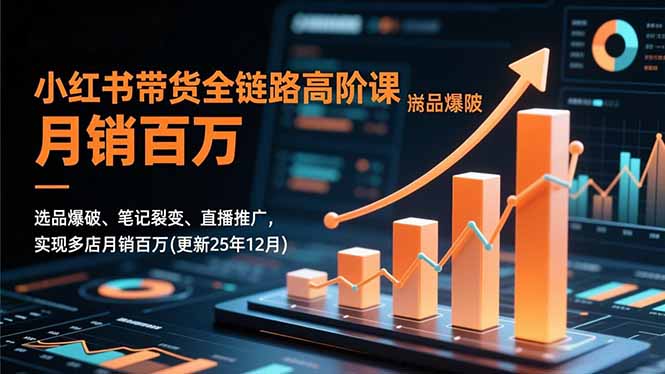 小红书带货全链路高阶课,选品爆破、笔记裂变、直播推广,实现多店月销百万(更新25年12月-高东资源网
