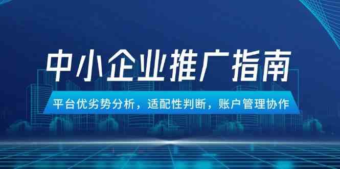 中小企业竞价推广指南，平台优劣势分析，适配性判断，账户管理协作-高东资源网