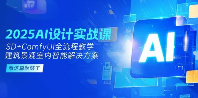 2025AI设计实战课，SD+ComfyUI全流程教学，建筑景观室内智能解决方案-高东资源网