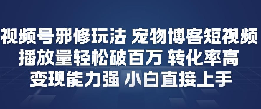 视频号邪修玩法宠物博客短视频，播放量轻松破百万，转化率高，变现能力强，小白直接上手-高东资源网