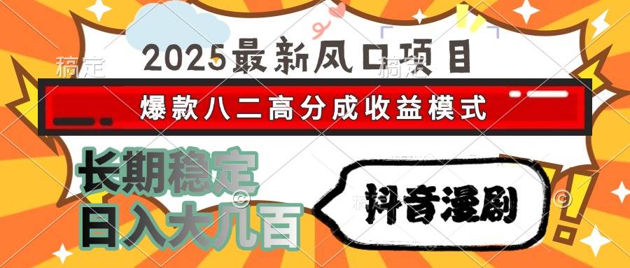 （15037期）2025最新风口项目 抖音漫剧 爆款八二高分成收益模式 长期稳定日入大几百-高东资源网