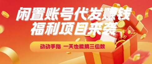 福利项目来袭，闲置账号代发挣钱，动动手指，一天也能搞三位数【揭秘】-高东资源网
