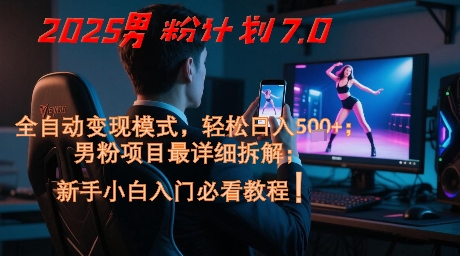 2025男粉计划7.0，全自动变现模式，轻松日入5张+，新手小白必看课程-高东资源网