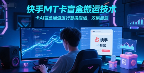 快手MT卡盲盒搬运技术，卡AI盲盒通道进行替换搬运，效果自测-高东资源网