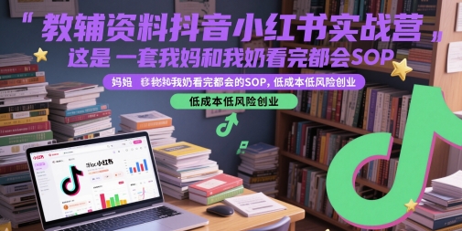 教辅资料抖音小红书实战营，这是一套我妈和我奶看完都会的SOP，低成本低风险创业-高东资源网