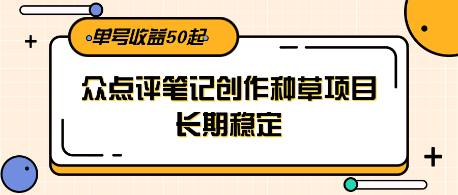 大众点评笔记创作种草项目，长期稳定， 单号收益50起-高东资源网