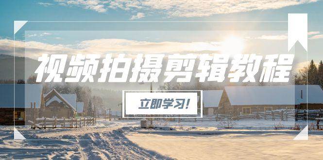（15154期）视频拍摄剪辑教程，从基础操作到进阶，爆款视频全流程生产术-高东资源网