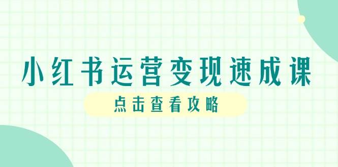 （14951期）小红书运营变现速成课，账号搭建到暴力起号，个人IP全流程指南-高东资源网
