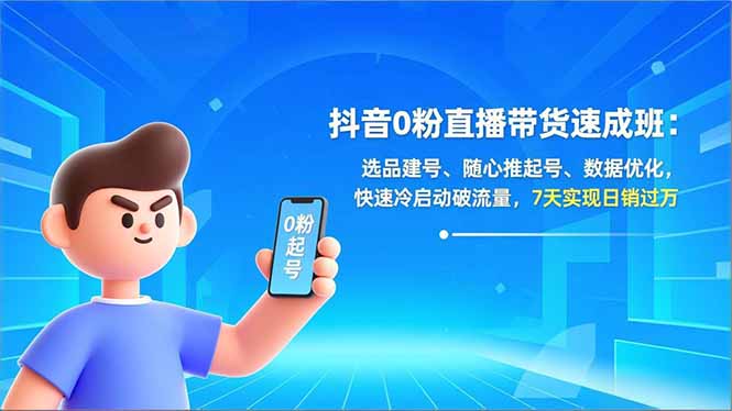 抖音0粉直播带货速成班：选品建号、随心推起号、数据优化，快速冷启动破流量，7天实现日销过万-高东资源网