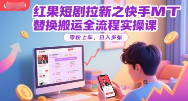 红果短剧拉新之快手MT替换搬运全流程实操课，零粉上车，日入多张-高东资源网