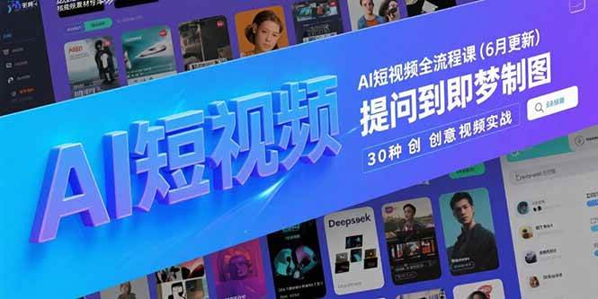 （15194期）AI短视频全流程课(6月更新)，Deepseek提问到即梦制图，30种创意视频实战-高东资源网