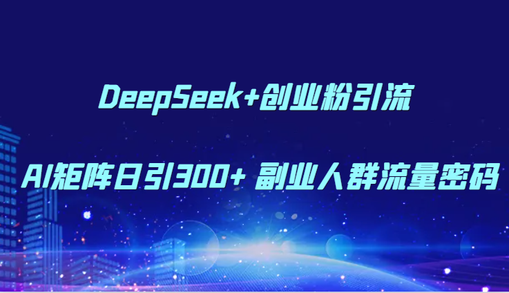 DeepSeek+创业粉引流 AI矩阵日引300+ 副业人群流量密码-高东资源网